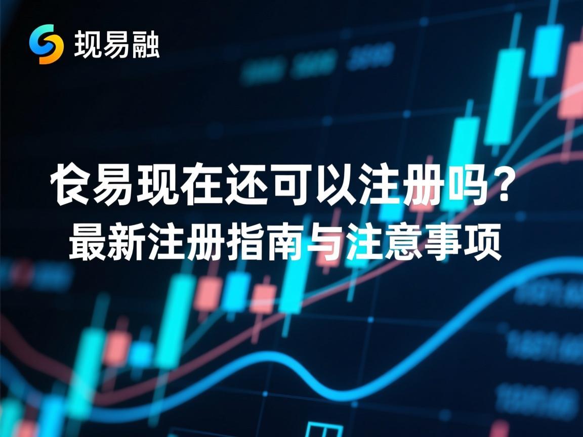 欧易现在还可以注册吗？最新注册指南与注意事项