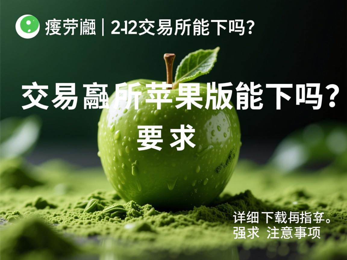 抹茶交易所苹果版能下吗？详细下载指南与注意事项