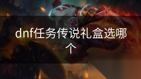 dnf任务传说礼盒选哪个